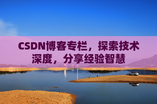CSDN博客专栏，探索技术深度，分享经验智慧
